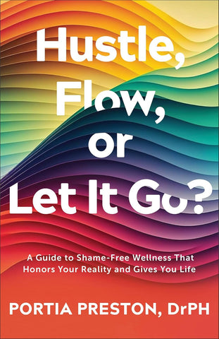Hustle, Flow, or Let It Go? A Guide to Shame-Free Wellness That Honors Your Reality and Gives You Life PB