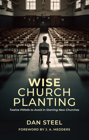 Wise Church Planting: Twelve Pitfalls to Avoid in Starting New Churches PB