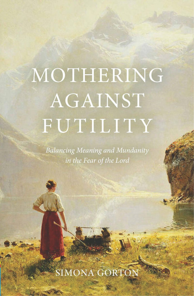 Mothering Against Futility Balancing Meaning and Mundanity in the Fear of the Lord PB