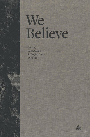 We Believe Creeds, Catechisms, and Confessions of Faith HB