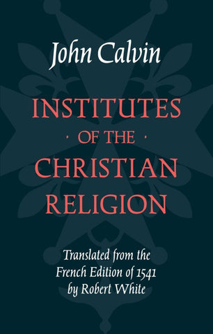 Institutes of the Christian Religion: Calvin's Own 'Essentials' Edition
