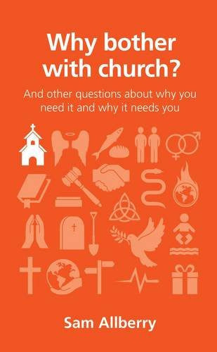 Why Bother with Church?: And Other Questions About Why You Need it and Why it Needs You
