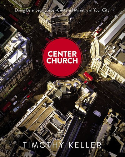 Center Church: Doing Balanced, Gospel-centered Ministry in Your City HB