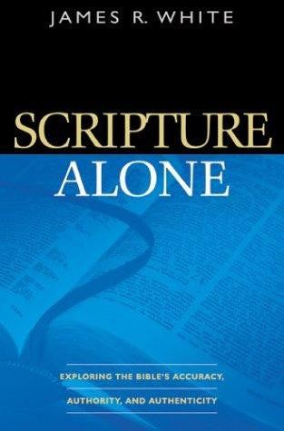 Scripture Alone:  Exploring the Bible's Accuracy, Authority, and Authenticity