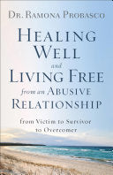 Healing Well and Living Free from an Abusive Relationship: From Victim to Survivor to Overcomer