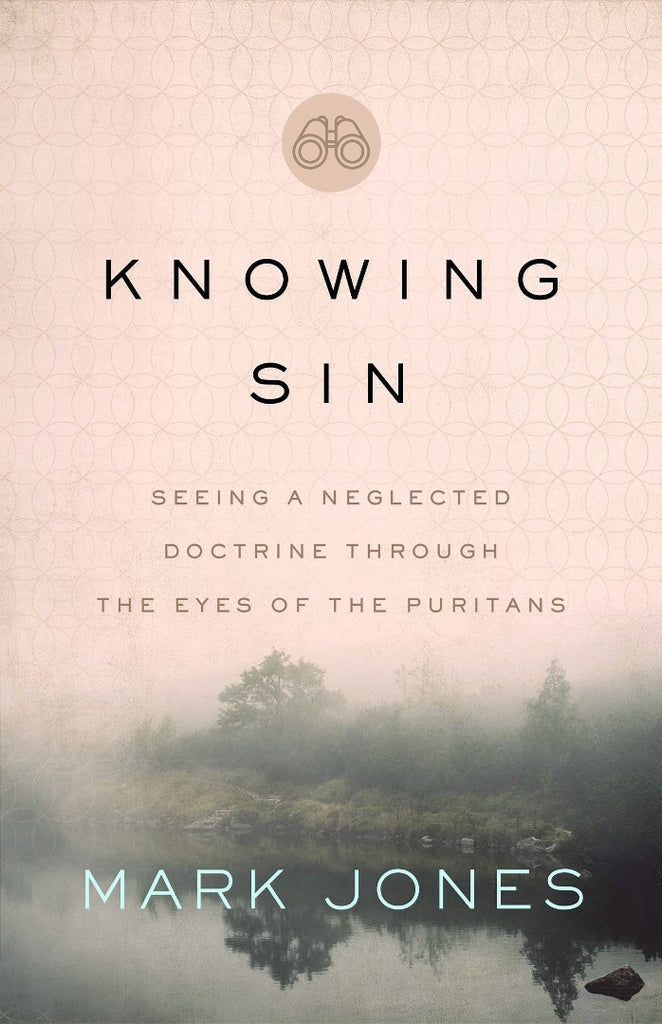 Knowing Sin: Seeing A Neglected Doctrine Through The Eyes Of The Puritans PB