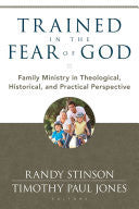 Trained in the Fear of God: Family Ministry in Theological, Historical, and Practical Perspective PB