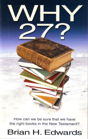 Why Twenty Seven?: How Can We Be Sure That We Have the Right Books in the New Testament?