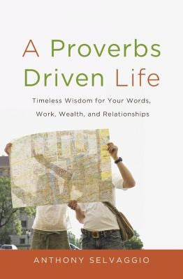 A Proverbs Driven Life: Timeless Wisdom for Your Words, Work, Wealth, and Relationships