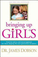 Bringing Up Girls:  Practical Advice and Encouragement for Those Shaping the Next Generation of Women