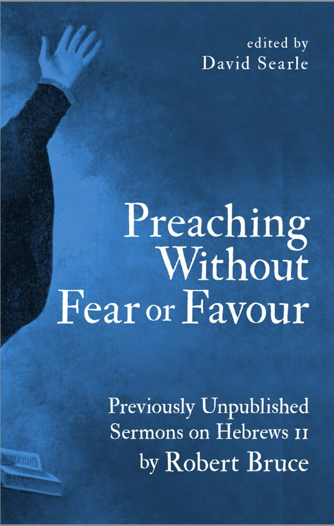 Preaching Without Fear Or Favour: Previously Unpublished Sermons on Hebrews 11 by Robert Bruce HB