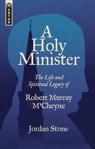 A Holy Minister The Life and Spiritual Legacy of Robert Murray M’Cheyne PB
