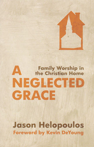 A Neglected Grace: Family Worship in the Christian Home PB