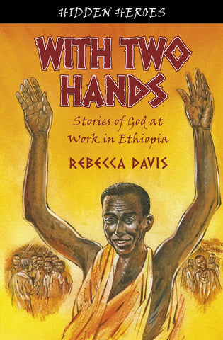 Hidden Heroes: With Two Hands: Stories Of God At Work In Ethiopia