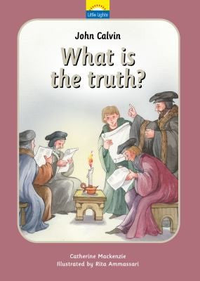 Little Lights #7 John Calvin - What Is Truth?: The True Story of John Calvin and the Reformation HB