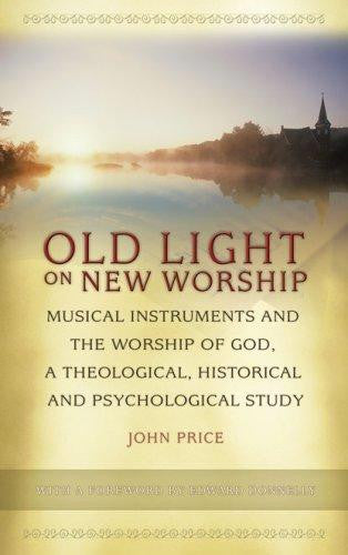 Old Light on New Worship: Musical Instruments and the Worship of God, a Theological, Historical and Psychological Study