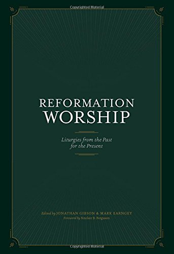Reformation Worship: Liturgies from the Past for the Present