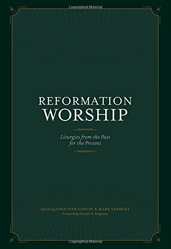 Reformation Worship:  Liturgies from the Past for the Present