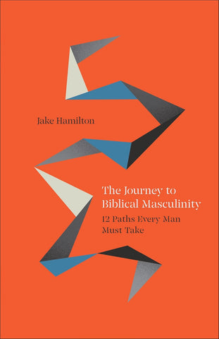 The Journey to Biblical Masculinity: 12 Paths Every Man Must Take PB