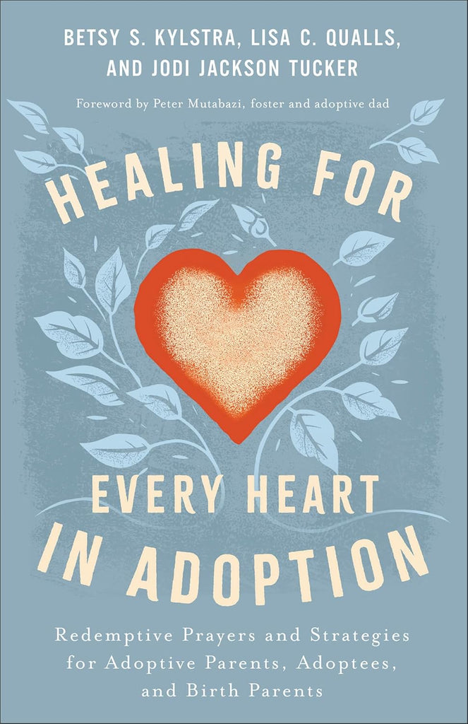 Healing for Every Heart in Adoption: Redemptive Prayers and Strategies for Adoptive Parents, Adoptees, and Birth Parents―Written from Each Perspective (Experience Restoration Through Christ’s Love)  PB