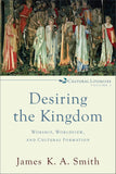 Desiring the Kingdom:  Worship, Worldview, and Cultural Formation PB
