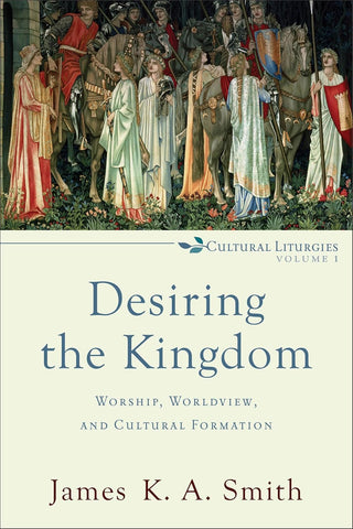 Desiring the Kingdom:  Worship, Worldview, and Cultural Formation PB