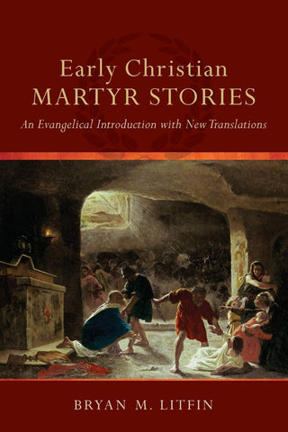 Early Christian Martyr Stories An Evangelical Introduction With New Translations PB