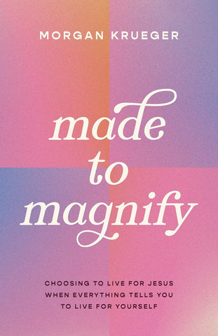 Made to Magnify: Choosing to Live for Jesus When Everything Tells You to Live for You PB