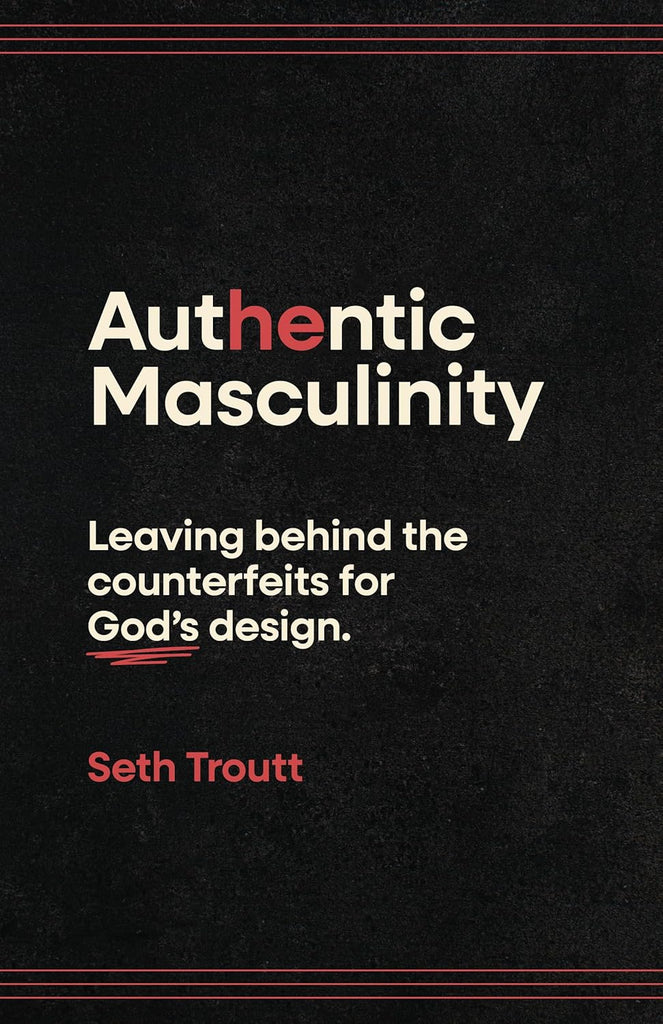 Authentic Masculinity: Leaving Behind the Counterfeits for God's Design PB