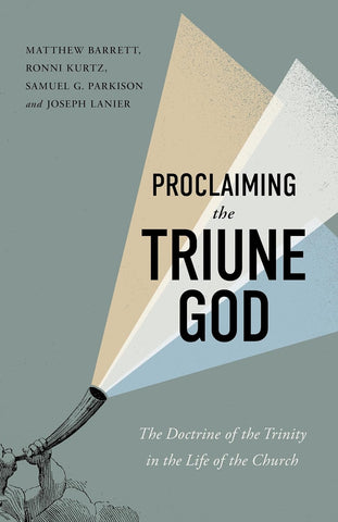 Proclaiming The Triune God: The Doctrine of the Trinity in the Life of the Church PB