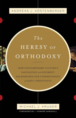 The Heresy of Orthodoxy: How Contemporary Culture's Fascination with Diversity Has Reshaped Our Understanding of Early Christianity PB