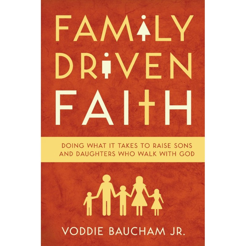 Family Driven Faith: Doing What It Takes to Raise Sons and Daughters Who Walk with God PB