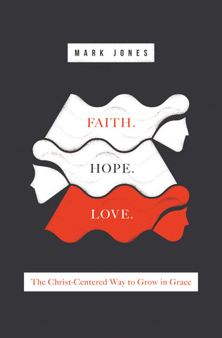Faith. Hope. Love.: The Christ-Centered Way to Grow in Grace PB