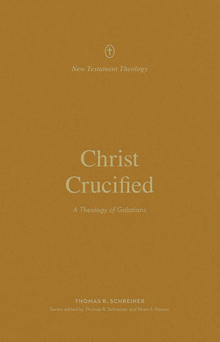 Christ Crucified: A Theology of Galatians (New Testament Theology) PB