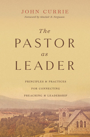 The Pastor as Leader Principles and Practices for Connecting Preaching and Leadership PB