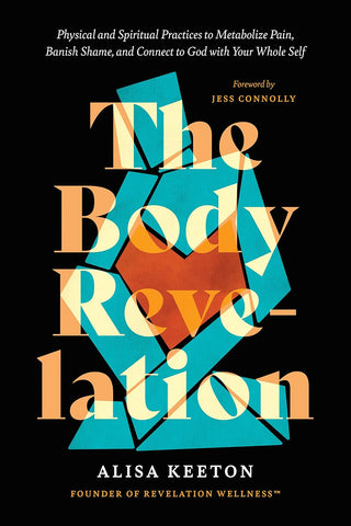 The Body Revelation: Physical and Spiritual Practices to Metabolize Pain, Banish Shame, and Connect to God with Your Whole Self HB