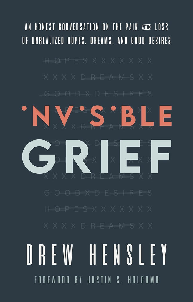 Invisible Grief: An Honest Conversation on the Pain and Loss of Unrealized Hopes, Dreams, and Good Desire PB