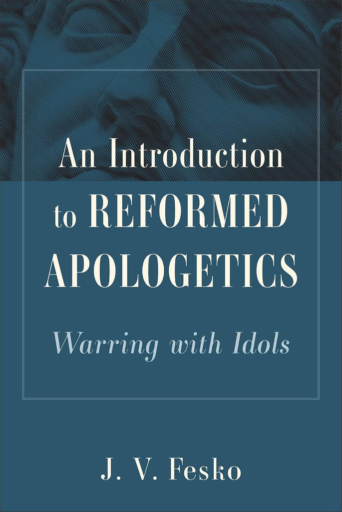An Introduction to Reformed Apologetics: Warring with Idols HB