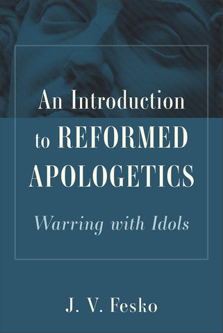 An Introduction to Reformed Apologetics: Warring with Idols HB