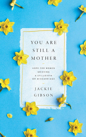 You Are Still a Mother: Hope for Women Grieving a Stillbirth or Miscarriage PB