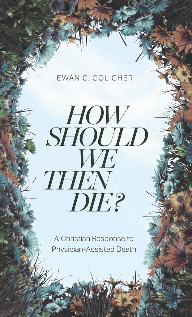 How Should We Then Die? A Christian Response to Physician-Assisted Death PB