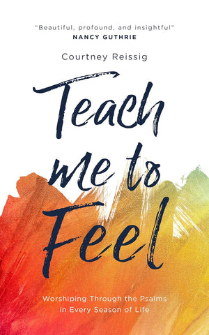 Teach Me To Feel: Worshiping Through the Psalms in Every Season of Life (Daily devotions/ devotional for women.) PB