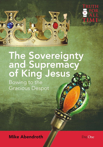 The Sovereignty and Supremacy of King Jesus:  Bowing to the Gracious Despot PB
