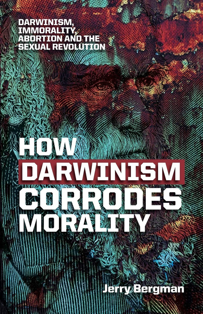 How Darwinism corrodes morality: Darwinism, immorality, abortion and the sexual revolution PB