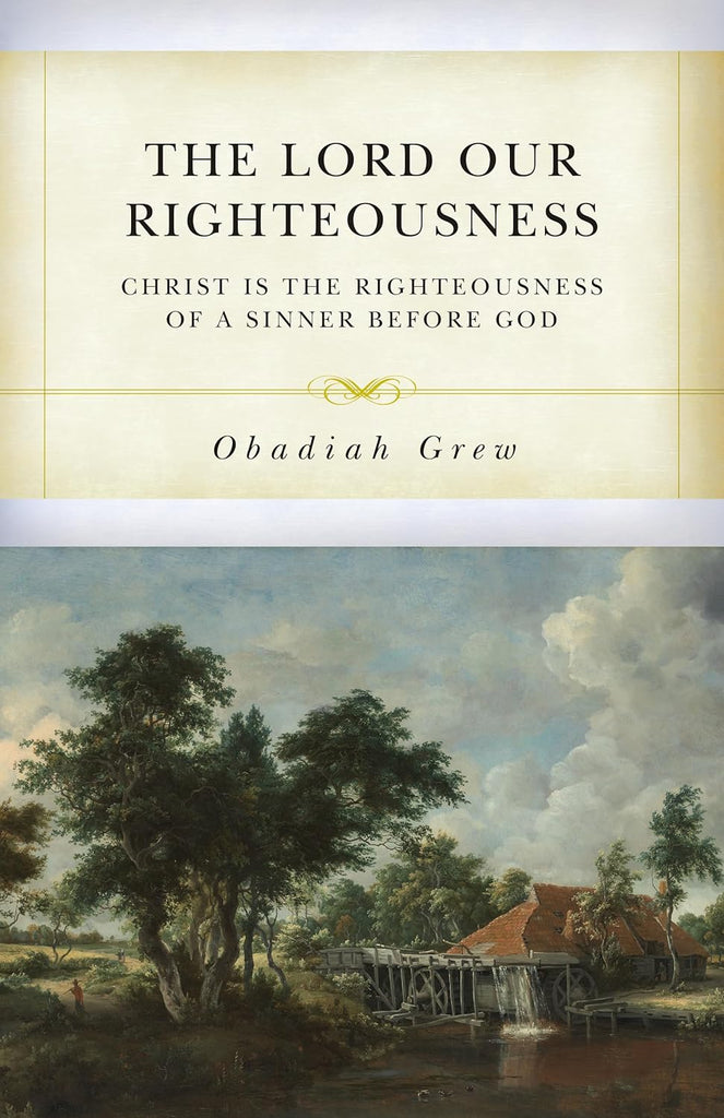 The Lord Our Righteousness: Christ Is the Righteousness of a Sinner before God (Grew) PB