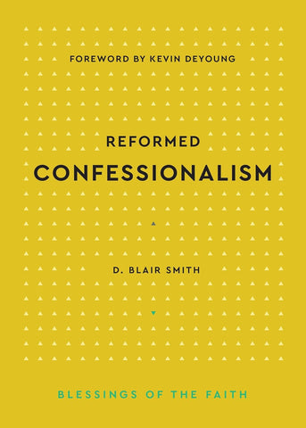 Reformed Confessionalism: Blessings of the Faith HB