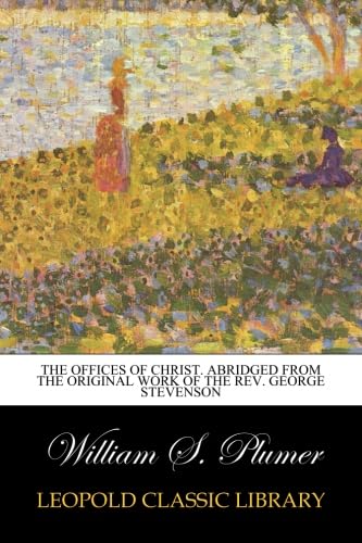 The offices of Christ. Abridged from the original work of the Rev. George Stevenson PB