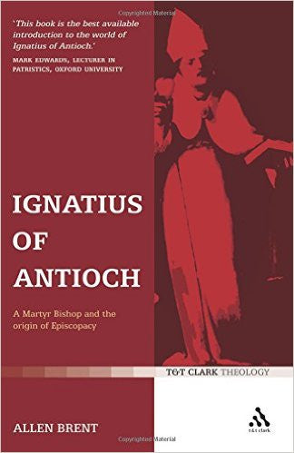 Ignatius of Antioch:  A Martyr Bishop and the Origin of Episcopacy PB
