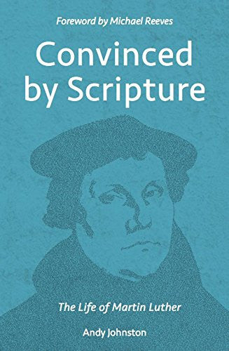 Convinced by Scripture: The Life of Martin Luther PB