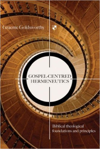 Gospel-centred Hermeneutics:  Biblical-theological Foundations and Principles PB